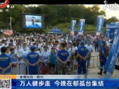 【直播连线】赣州：万人健步走 7月18日晚在郁孤台集结