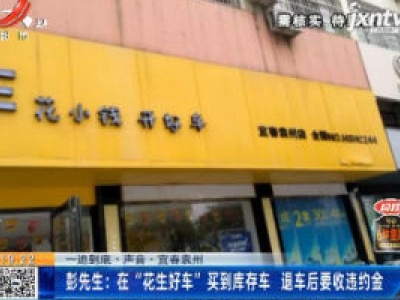 【一追到底·声音】宜春袁州·彭先生：在“花生好车”买到库存车 退车后要收违约金