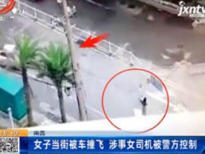 南昌：女子当街被车撞飞 涉事女司机被警方控制