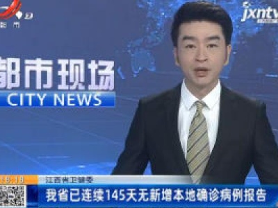 江西省卫健委：我省已连续145天无新增本地确诊病例报告