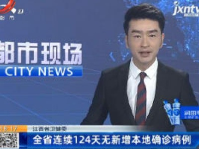 江西省卫健委：全省连续124天无新增本地确诊病例