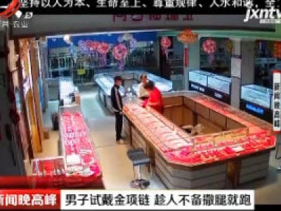 云南：男子试戴金项链 趁人不备撒腿就跑
