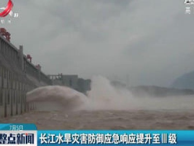 长江水旱灾害防御应急响应提升至Ⅲ级