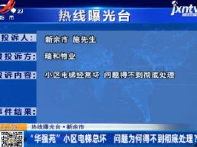 【热线曝光台】新余：“华强苑”小区电梯总坏 问题为何得不到彻底处理？