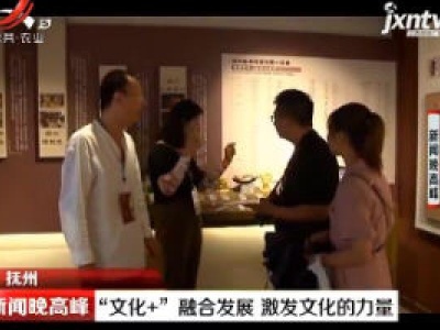 抚州：“文化+”融合发展 激发文化的力量