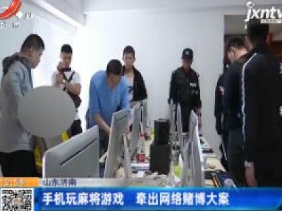山东济南：手机玩麻将游戏 牵出网络赌博大案