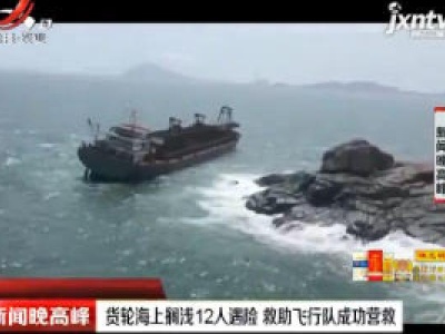 广东：货轮海上搁浅12人遇险 救助飞行队成功营救