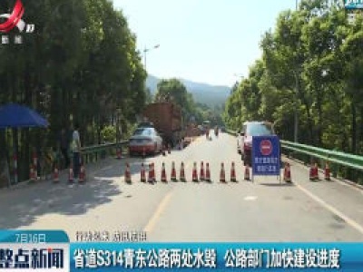 【行动起来 防汛抗洪】省道S314青东公路两处水毁 公路部门加快建设进度
