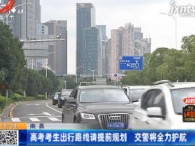 南昌：高考考生出行路线请提前规划 交警将全力护航