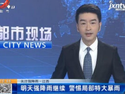 【关注强降雨】江西：7月9日强降雨继续 警惕局部特大暴雨