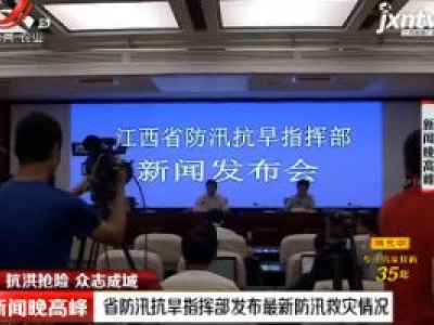 【抗洪抢险 众志成城】江西省防汛抗旱指挥部发布最新防汛救灾情况