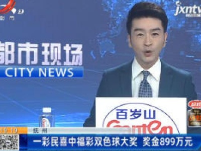 抚州：一彩民喜中福彩双色球大奖 奖金899万元