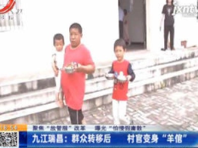 【聚焦“放管服”改革 曝光“怕慢假庸散”】九江瑞昌：群众转移后 村官变身“羊倌”