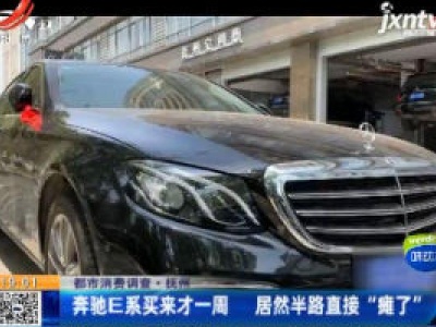 【都市消费调查】抚州：奔驰E系买来才一周 居然半路直接 “瘫了”