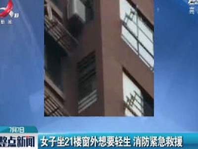 江苏：女子坐21楼窗外想要轻生 消防紧急救援