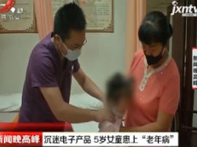 武汉：沉迷电子产品 5岁女童患上“老年病”