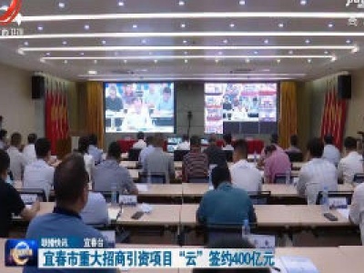 宜春市重大招商引资项目“云”签约400亿元