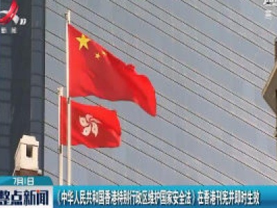 《中华人民共和国香港特别行政区维护国家安全法》在香港刊宪并即时生效