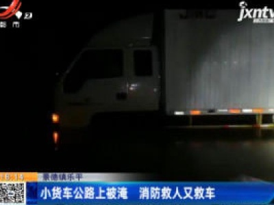 景德镇乐平：小货车公路上被淹 消防救人又救车