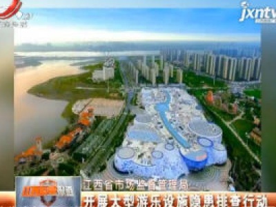 江西省市场监督管理局：开展大型游乐设施隐患排查行动