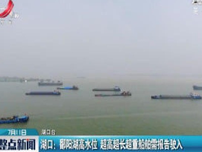 湖口：鄱阳湖高水位 超高超长超重船舶需报告驶入