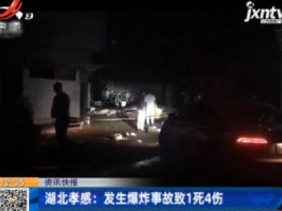 湖北孝感：发生爆炸事故致1死4伤