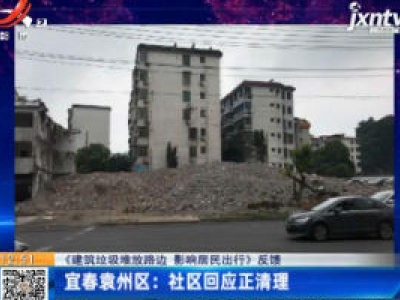 【《建筑垃圾堆放路边 影响居民出行》反馈】宜春袁州区：社区回应正清理