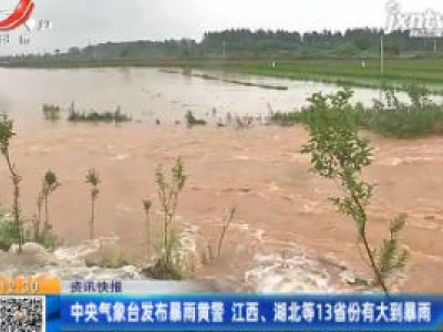 中央气象台发布暴雨黄警 江西、湖北等13省份有大到暴雨