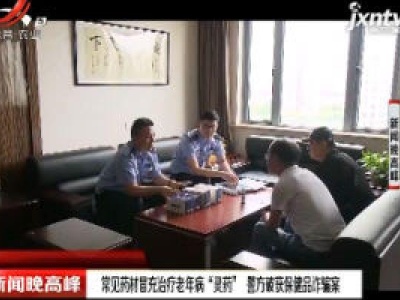 上海：常见药材冒充治疗老年病“灵药” 警方破获保健品诈骗案