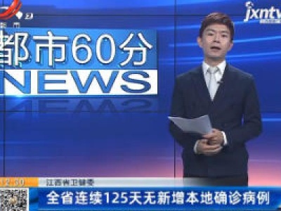 江西省卫健委：全省连续125天无新增本地确诊病例