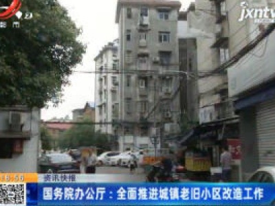 国务院办公厅：全面推进城镇老旧小区改造工作