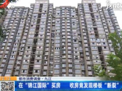 【都市消费调查】九江：在“锦江国际”买房 收房竟发现楼板“断裂”