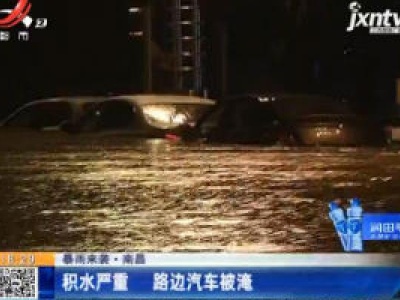 【暴雨来袭】南昌：积水严重 路边汽车被淹