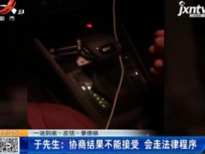 【一追到底·反馈·景德镇】于先生：协商结果不能接受 会走法律程序