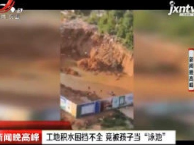 广西：工地积水围挡不全 竟被孩子当“泳池”