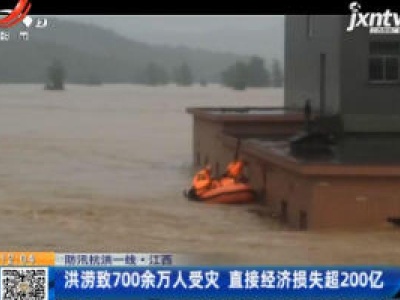 【防汛抗洪一线】江西：洪涝致700余万人受灾 直接经济损失超200亿