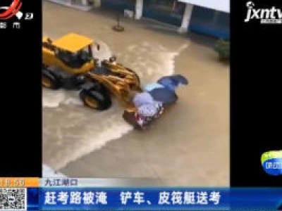 九江湖口：赶考路被淹 铲车、皮筏艇送考