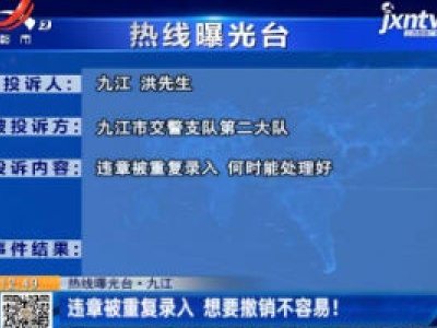 【热线曝光台】九江：违章被重复录入 想要撤销不容易！