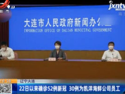 辽宁大连：22日以来确诊52例新冠 30例为凯洋海鲜公司员工