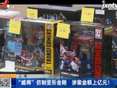 上海：“威将”仿制变形金刚 涉案金额上亿元！