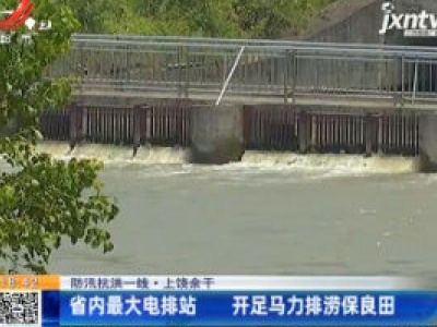 【防汛抗洪一线】上饶余干：江西省内最大电排站 开足马力排涝保良田