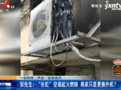 【一追到底·声音】宜春袁州·邹先生：“长虹” 空调起火燃烧 商家只是更换外机？