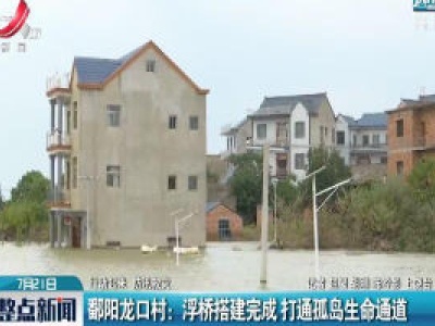 【行动起来 防汛救灾】鄱阳龙口村：浮桥搭建完成 打通孤岛生命通道