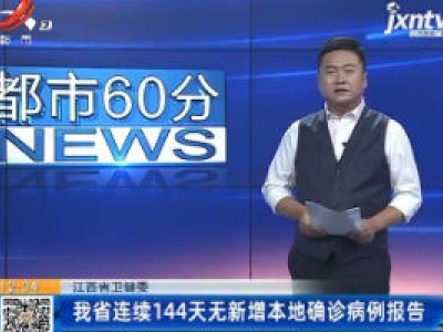 江西省卫健委：我省连续144天无新增本地确诊病例报告