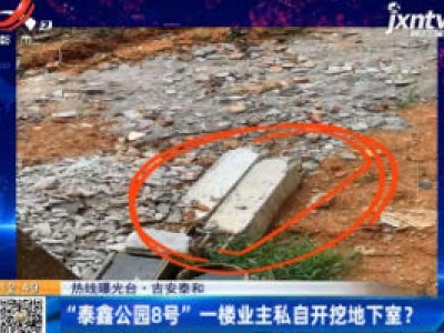 【热线曝光台】吉安泰和：“泰鑫公园8号”一楼业主私自开挖地下室？