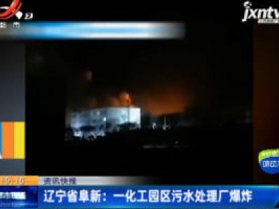 辽宁省阜新：一化工园区污水处理厂爆炸