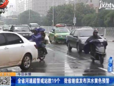 【今日水情】江西省河道超警戒站数19个 我省继续发布洪水黄色预警