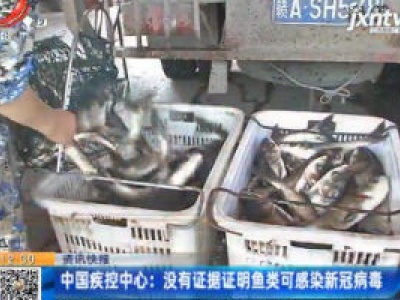 中国疾控中心：没有证据证明鱼类可感染新冠病毒