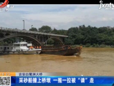 吉安白鹭洲大桥：采砂船撞上桥墩 一推一拉被“请”走
