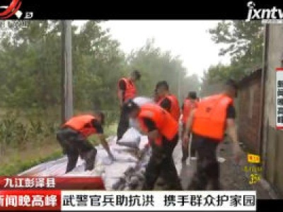 九江彭泽县：武警官兵助抗洪 携手群众护家园